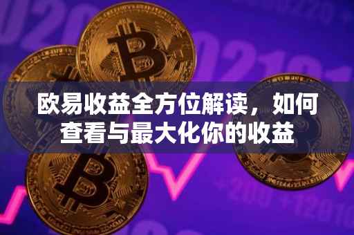 欧易收益全方位解读，如何查看与最大化你的收益