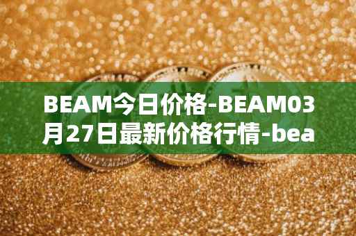BEAM今日价格-BEAM03月27日最新价格行情-beam最新走势消息