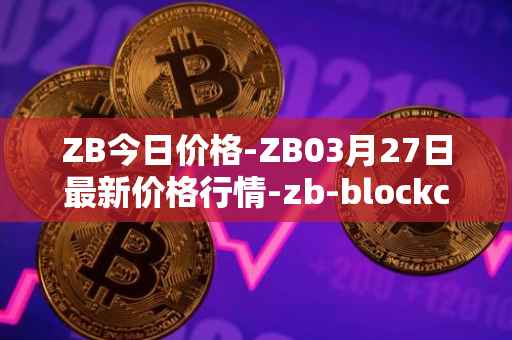 ZB今日价格-ZB03月27日最新价格行情-zb-blockchain最新走势消息