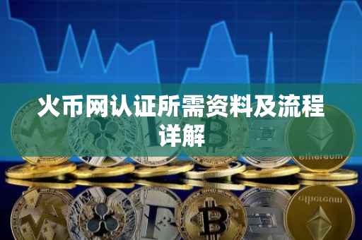 火币网认证所需资料及流程详解