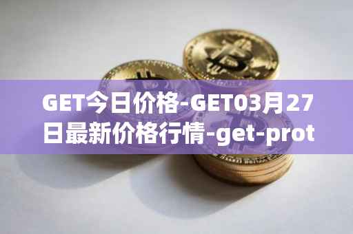 GET今日价格-GET03月27日最新价格行情-get-protocol最新走势消息