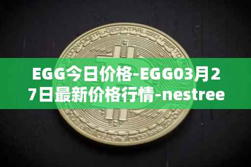 EGG今日价格-EGG03月27日最新价格行情-nestree最新走势消息