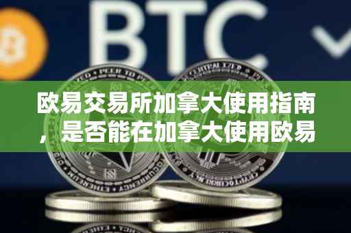 欧易交易所加拿大使用指南，是否能在加拿大使用欧易？