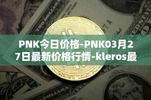 PNK今日价格-PNK03月27日最新价格行情-kleros最新走势消息