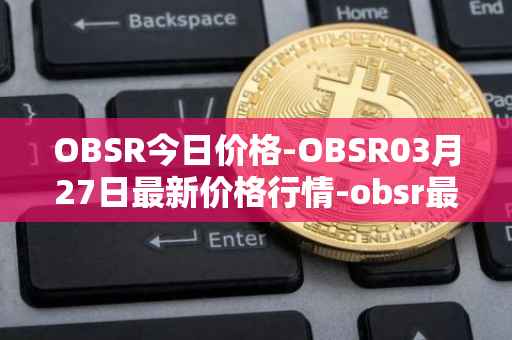 OBSR今日价格-OBSR03月27日最新价格行情-obsr最新走势消息
