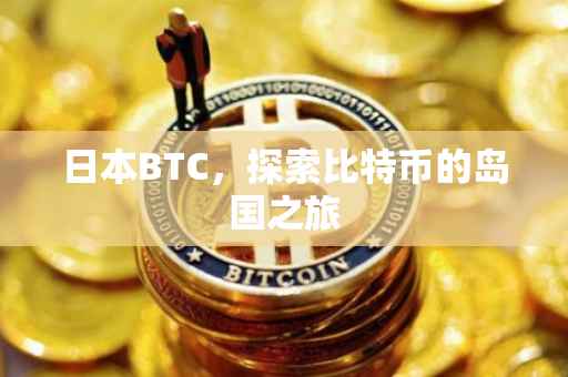 日本BTC，探索比特币的岛国之旅