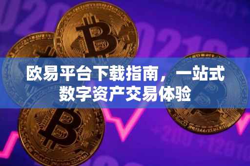 欧易平台下载指南，一站式数字资产交易体验