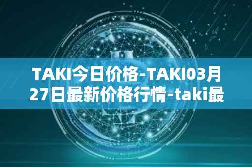 TAKI今日价格-TAKI03月27日最新价格行情-taki最新走势消息