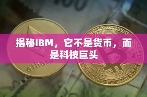 揭秘IBM，它不是货币，而是科技巨头