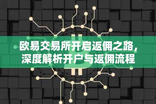 欧易交易所开启返佣之路，深度解析开户与返佣流程