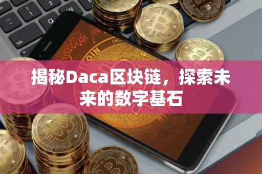 揭秘Daca区块链，探索未来的数字基石