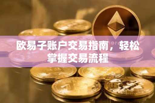 欧易子账户交易指南，轻松掌握交易流程