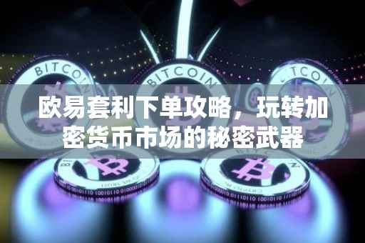 欧易套利下单攻略，玩转加密货币市场的秘密武器