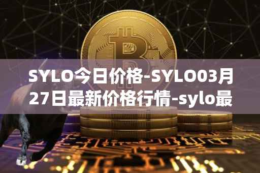 SYLO今日价格-SYLO03月27日最新价格行情-sylo最新走势消息