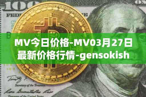 MV今日价格-MV03月27日最新价格行情-gensokishi最新走势消息