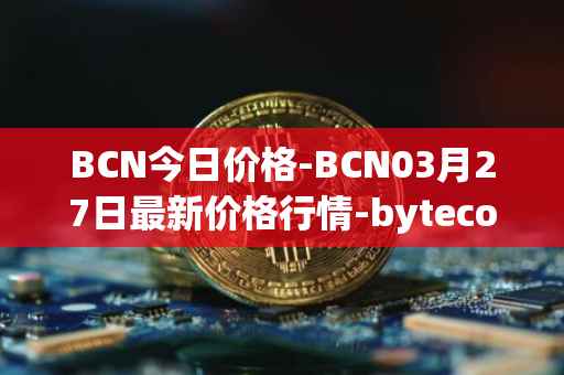 BCN今日价格-BCN03月27日最新价格行情-bytecoin-bcn最新走势消息