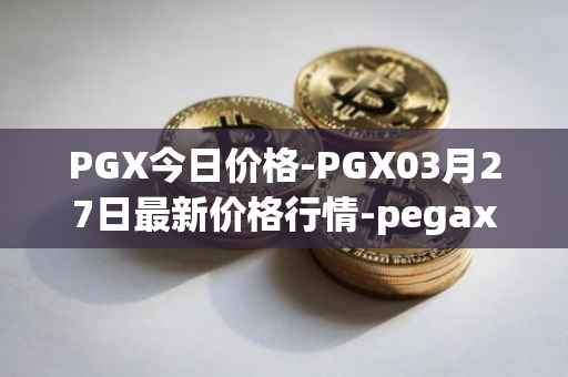 PGX今日价格-PGX03月27日最新价格行情-pegaxystone最新走势消息
