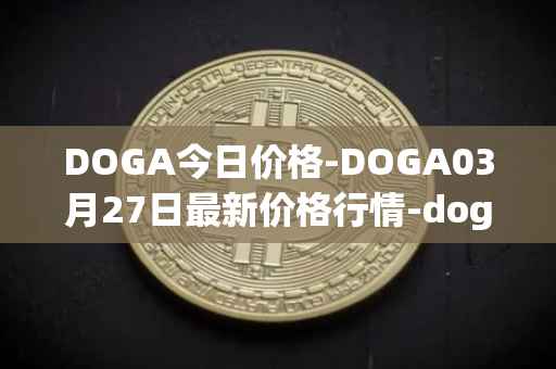 DOGA今日价格-DOGA03月27日最新价格行情-dogami最新走势消息