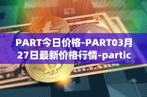 PART今日价格-PART03月27日最新价格行情-particl最新走势消息