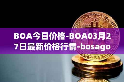 BOA今日价格-BOA03月27日最新价格行情-bosagora最新走势消息