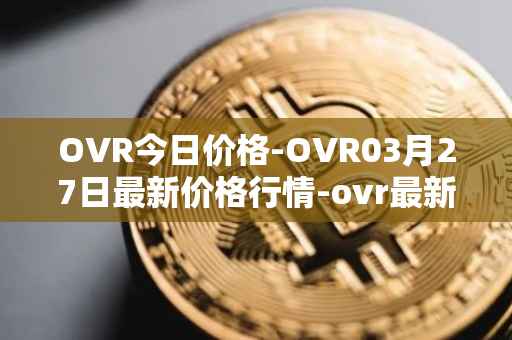 OVR今日价格-OVR03月27日最新价格行情-ovr最新走势消息