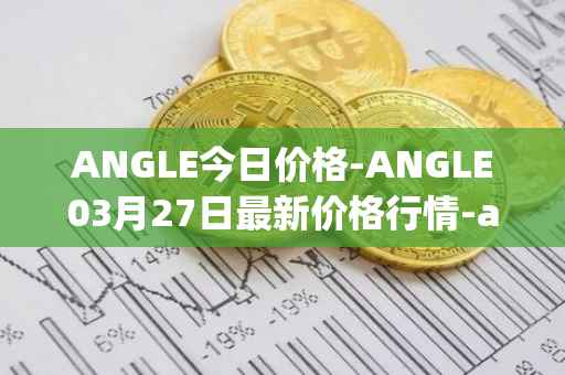 ANGLE今日价格-ANGLE03月27日最新价格行情-anglelabs最新走势消息