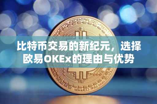 比特币交易的新纪元，选择欧易OKEx的理由与优势