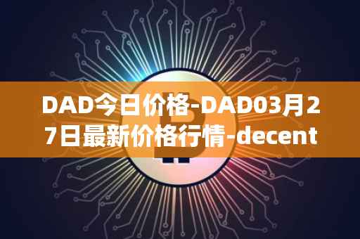 DAD今日价格-DAD03月27日最新价格行情-decentralized-advertising最新走势消息