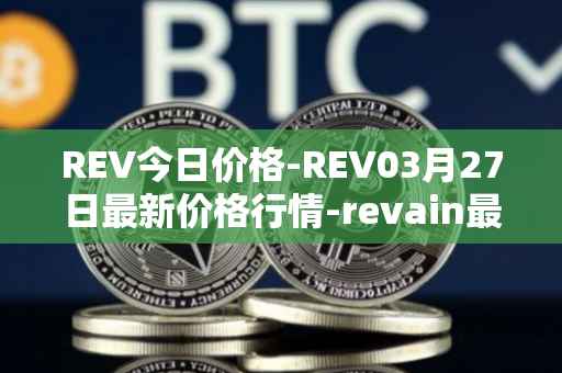 REV今日价格-REV03月27日最新价格行情-revain最新走势消息