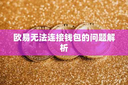 欧易无法连接钱包的问题解析