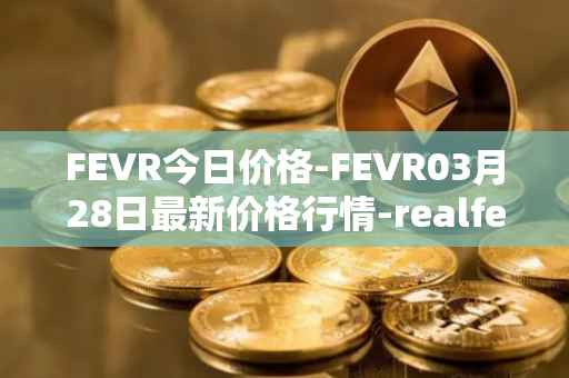 FEVR今日价格-FEVR03月28日最新价格行情-realfevr最新走势消息