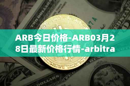 ARB今日价格-ARB03月28日最新价格行情-arbitrage最新走势消息