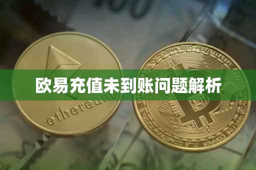 欧易充值未到账问题解析