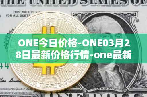 ONE今日价格-ONE03月28日最新价格行情-one最新走势消息