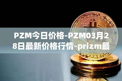 PZM今日价格-PZM03月28日最新价格行情-prizm最新走势消息
