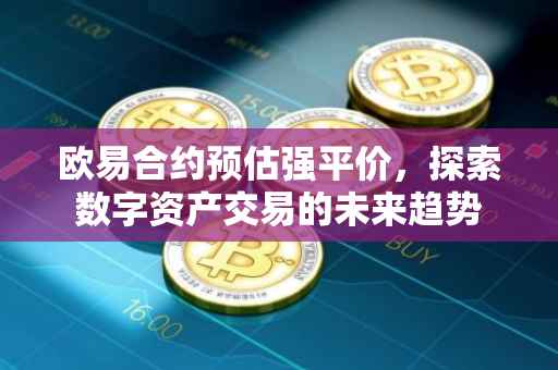 欧易合约预估强平价，探索数字资产交易的未来趋势