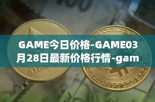 GAME今日价格-GAME03月28日最新价格行情-gamestarter最新走势消息