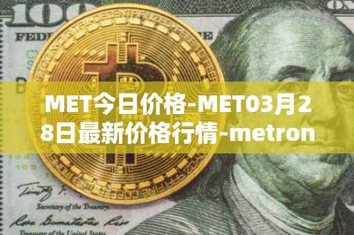 MET今日价格-MET03月28日最新价格行情-metronome最新走势消息