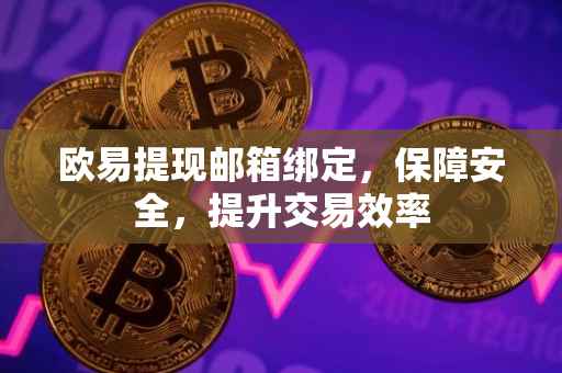 欧易提现邮箱绑定，保障安全，提升交易效率