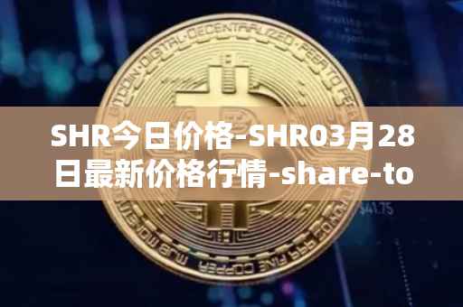 SHR今日价格-SHR03月28日最新价格行情-share-token最新走势消息