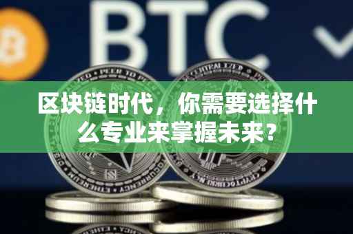 区块链时代，你需要选择什么专业来掌握未来？