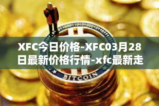 XFC今日价格-XFC03月28日最新价格行情-xfc最新走势消息