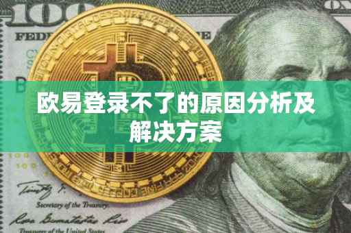 欧易登录不了的原因分析及解决方案
