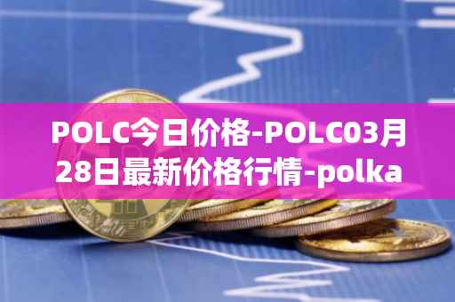 POLC今日价格-POLC03月28日最新价格行情-polka-city最新走势消息