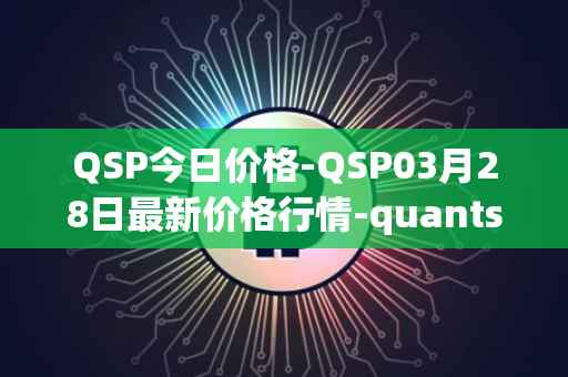 QSP今日价格-QSP03月28日最新价格行情-quantstamp最新走势消息