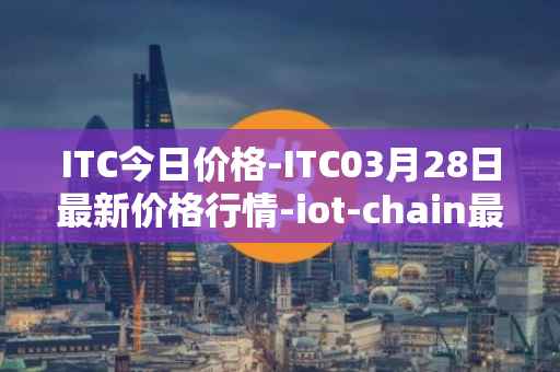 ITC今日价格-ITC03月28日最新价格行情-iot-chain最新走势消息