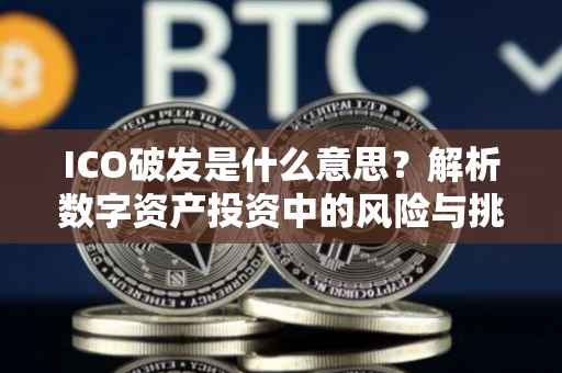 ICO破发是什么意思？解析数字资产投资中的风险与挑战