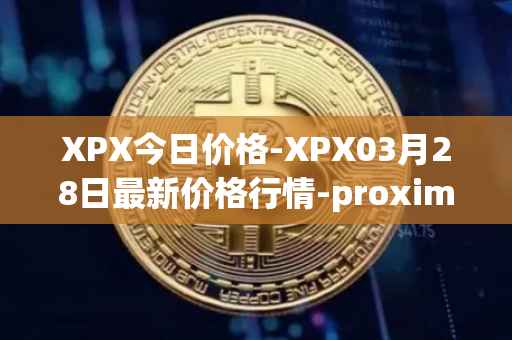 XPX今日价格-XPX03月28日最新价格行情-proximax最新走势消息