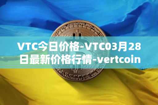 VTC今日价格-VTC03月28日最新价格行情-vertcoin最新走势消息
