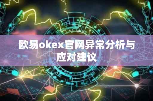欧易okex官网异常分析与应对建议